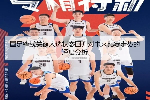 国足锋线关键人选状态回升对未来比赛走势的深度分析